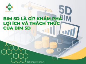BIM 5D là gì? Khám phá lợi ích và thách thức của BIM 5D