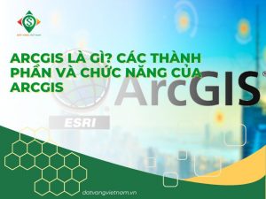 ArcGIS là gì? Các thành phần và chức năng của ArcGIS