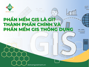 Phần mềm GIS là gì? Thành phần chính và phần mềm GIS thông dụng