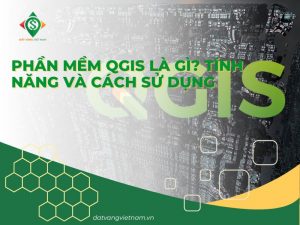 Phần mềm QGIS là gì? Tính năng và cách sử dụng