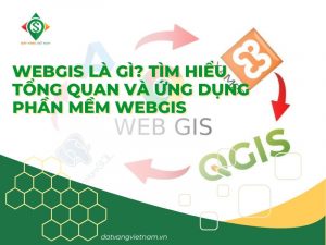 WebGIS là gì? Tìm hiểu tổng quan và ứng dụng phần mềm WebGIS