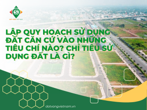 Lập quy hoạch sử dụng đất căn cứ vào những tiêu chí nào? Chỉ tiêu sử dụng đất là gì?